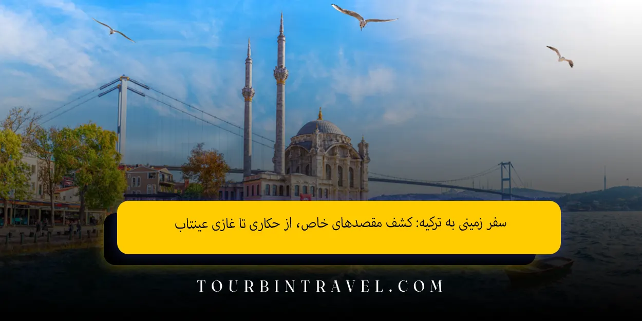 سفر زمینی به ترکیه: کشف مقصدهای خاص، از حکاری تا غازی عینتاب